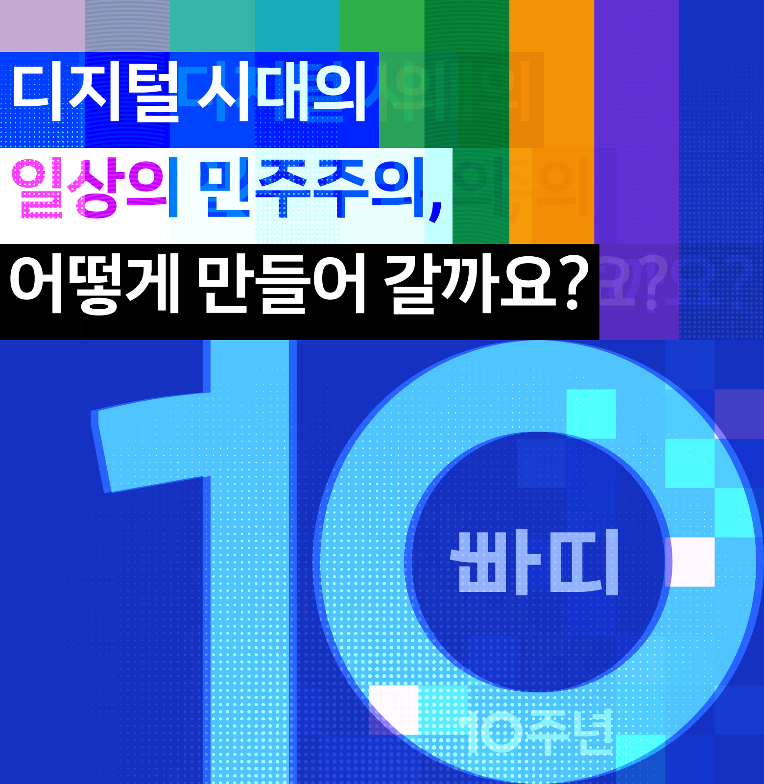 디지털 시대의 일상의 민주주의, 어떻게 만들어 갈까요? 빠띠 10년. 함께 만든 길, 그리고 함께 걸어갈 길을 소개합니다.