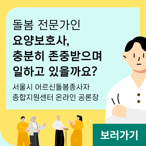 돌봄 전문가인 요양보호사, 충분히 존중받으며 일하고 있을까요? 서울시 어르신돌봄종사자 종합지원센터 온라인 공론장