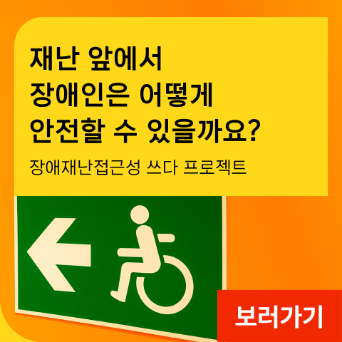 재난 앞에서 장애인은 어떻게 안전할 수 있을까요? 장애재난접근성 쓰다 프로젝트