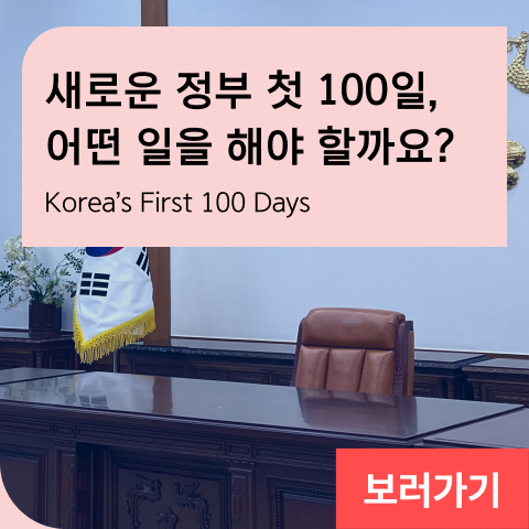 새로운 정부 첫 100일, 어떤 일을 해야 할까요? Korea’s First 100 Days