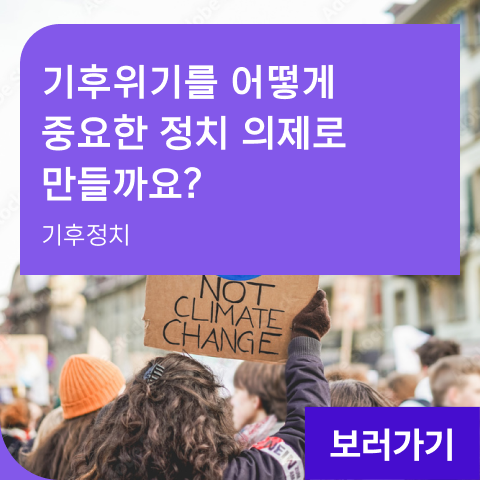 기후위기를 어떻게 중요한 정치 의제로 만들까요? 기후정치