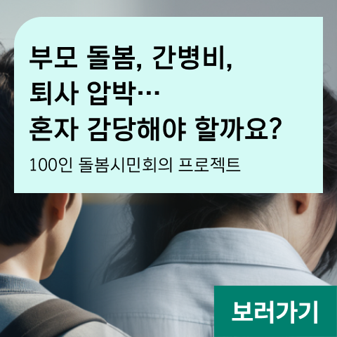 부모 돌봄, 간병비, 퇴사 압박… 혼자 감당해야 할까요? 100인 돌봄시민회의 프로젝트