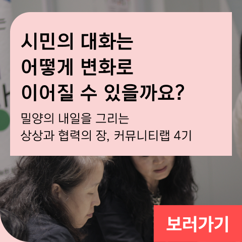 상상에서 정책으로, 시민의 대화는 어떻게 변화로 이어질 수 있을까요? 밀양의 내일을 그리는 상상과 협력의 장, 커뮤니티랩 4기