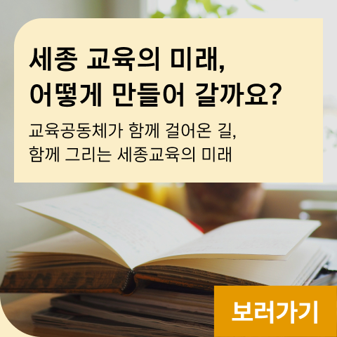 세종 교육의 미래, 어떻게 만들어 갈까요?  교육공동체가 함께 걸어온 길, 함께 그리는 세종교육의 미래