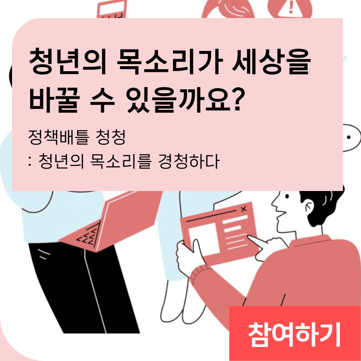 청년의 목소리가 세상을 바꿀 수 있을까요? 정책배틀 청청 : 청(靑)년의 목소리를 경청(聽)하다