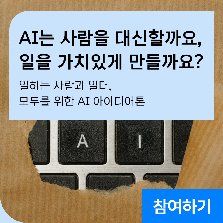 AI는 사람을 대신할까요, 일을 더 가치 있게 만들까요? 일하는 사람과 일터, 모두를 위한 AI 아이디어톤